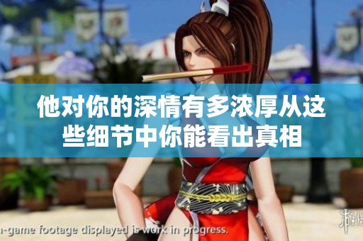 他对你的深情有多浓厚从这些细节中你能看出真相
