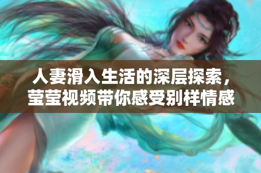人妻滑入生活的深层探索，莹莹视频带你感受别样情感世界