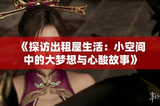 《探访出租屋生活：小空间中的大梦想与心酸故事》