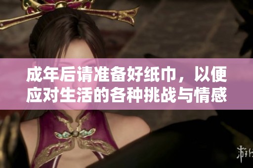 成年后请准备好纸巾，以便应对生活的各种挑战与情感波动