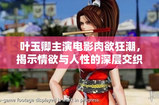 叶玉卿主演电影肉欲狂潮，揭示情欲与人性的深层交织与探索