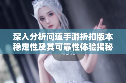 深入分析问道手游折扣版本稳定性及其可靠性体验揭秘