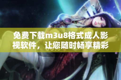 免费下载m3u8格式成人影视软件，让您随时畅享精彩影片体验