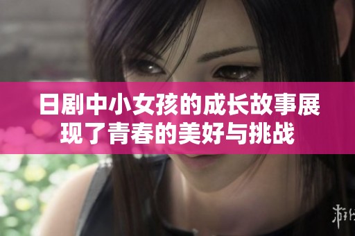 日剧中小女孩的成长故事展现了青春的美好与挑战