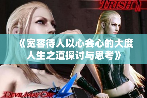 《宽容待人以心会心的大度人生之道探讨与思考》