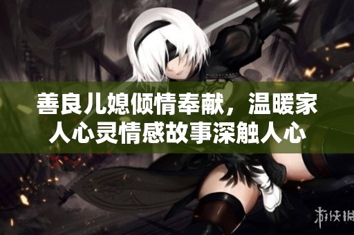 善良儿媳倾情奉献，温暖家人心灵情感故事深触人心