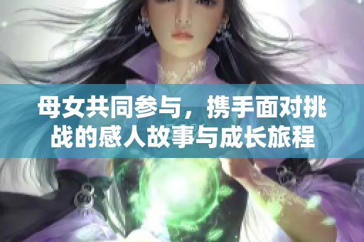 母女共同参与，携手面对挑战的感人故事与成长旅程