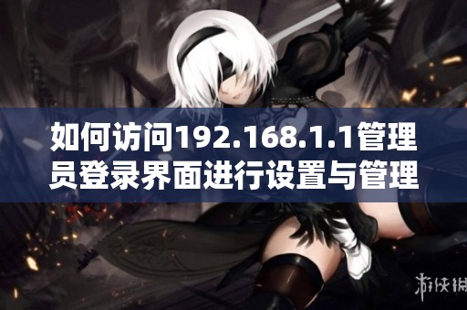 如何访问192.168.1.1管理员登录界面进行设置与管理