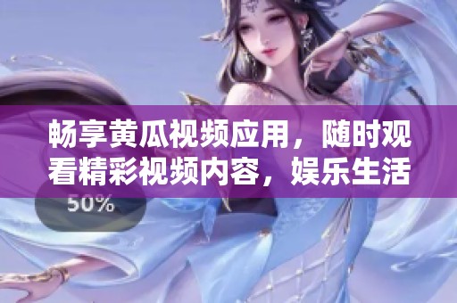 畅享黄瓜视频应用，随时观看精彩视频内容，娱乐生活无极限