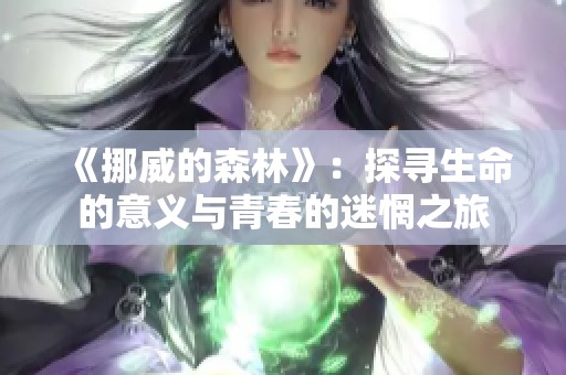 《挪威的森林》：探寻生命的意义与青春的迷惘之旅