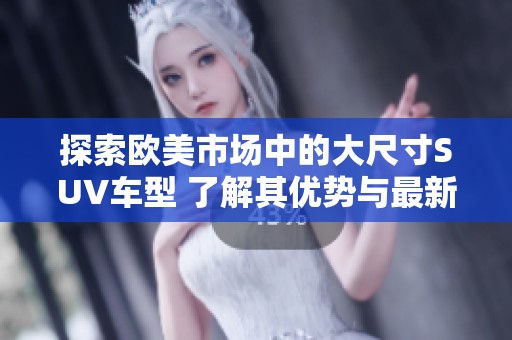 探索欧美市场中的大尺寸SUV车型 了解其优势与最新动态