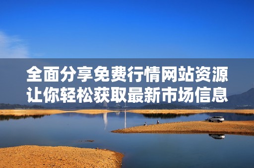 全面分享免费行情网站资源让你轻松获取最新市场信息