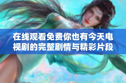 在线观看免费你也有今天电视剧的完整剧情与精彩片段分享