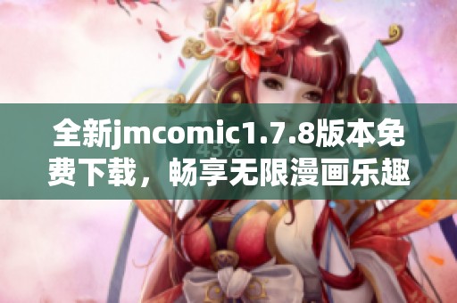 全新jmcomic1.7.8版本免费下载，畅享无限漫画乐趣，赶快体验吧