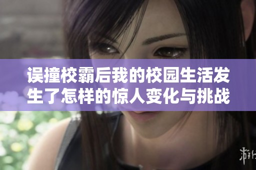 误撞校霸后我的校园生活发生了怎样的惊人变化与挑战
