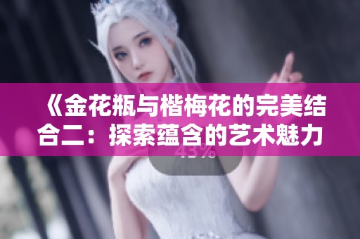《金花瓶与楷梅花的完美结合二：探索蕴含的艺术魅力与文化内涵》