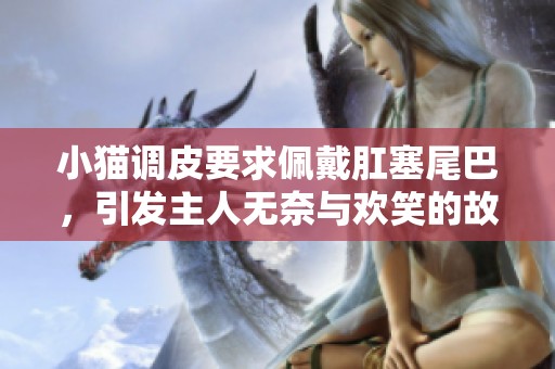 小猫调皮要求佩戴肛塞尾巴，引发主人无奈与欢笑的故事