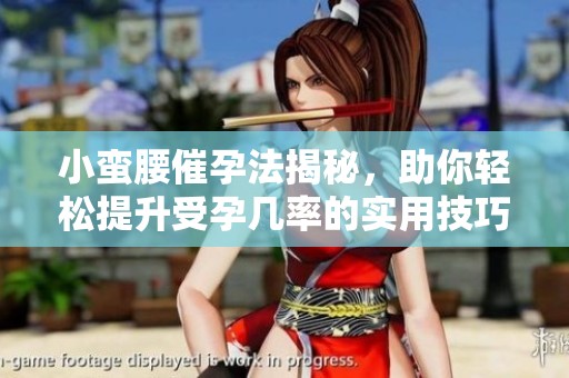 小蛮腰催孕法揭秘，助你轻松提升受孕几率的实用技巧