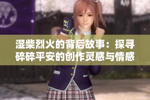 湿柴烈火的背后故事：探寻碎碎平安的创作灵感与情感表达