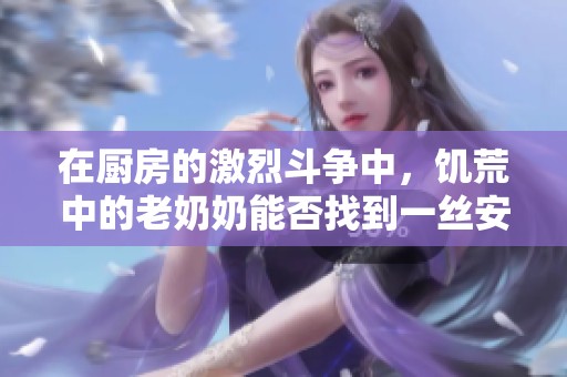 在厨房的激烈斗争中，饥荒中的老奶奶能否找到一丝安宁入睡呢