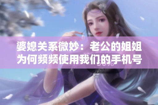 婆媳关系微妙：老公的姐姐为何频频使用我们的手机号码