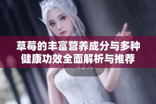 草莓的丰富营养成分与多种健康功效全面解析与推荐