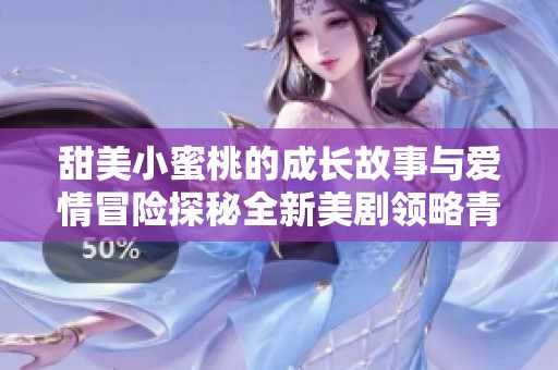 甜美小蜜桃的成长故事与爱情冒险探秘全新美剧领略青春风采