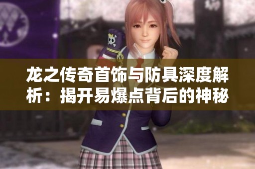 龙之传奇首饰与防具深度解析：揭开易爆点背后的神秘力量之谜