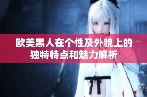 欧美黑人在个性及外貌上的独特特点和魅力解析