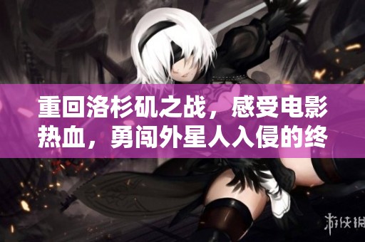 重回洛杉矶之战，感受电影热血，勇闯外星人入侵的终极对决