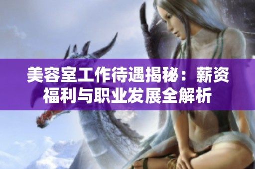 美容室工作待遇揭秘：薪资福利与职业发展全解析