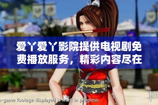 爱丫爱丫影院提供电视剧免费播放服务，精彩内容尽在其中，快来体验吧！