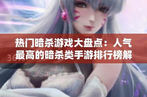 热门暗杀游戏大盘点：人气最高的暗杀类手游排行榜解析