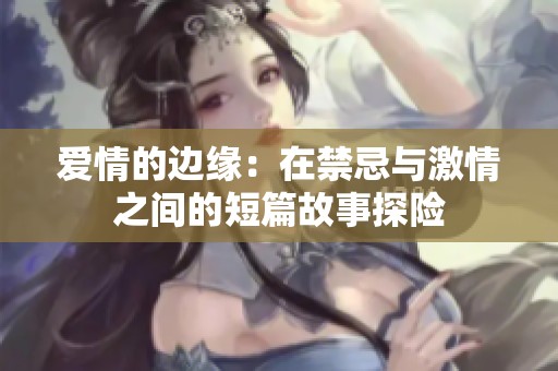 爱情的边缘：在禁忌与激情之间的短篇故事探险