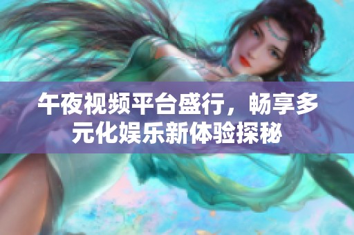 午夜视频平台盛行，畅享多元化娱乐新体验探秘