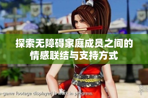 探索无障碍家庭成员之间的情感联结与支持方式