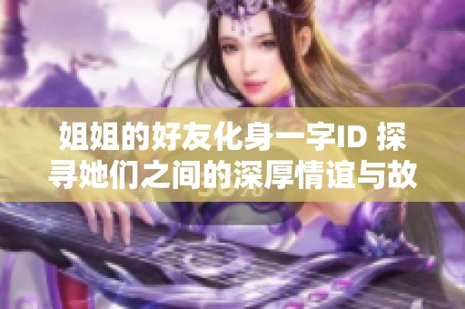 姐姐的好友化身一字ID 探寻她们之间的深厚情谊与故事
