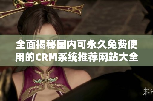 全面揭秘国内可永久免费使用的CRM系统推荐网站大全