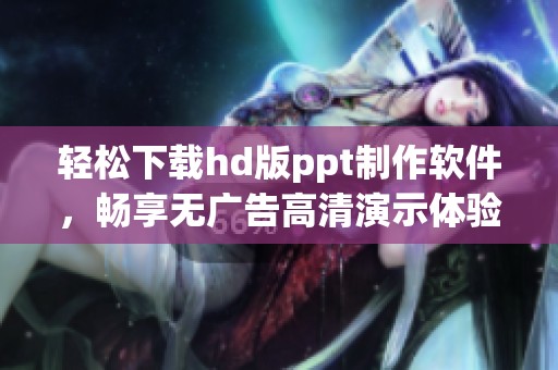轻松下载hd版ppt制作软件，畅享无广告高清演示体验