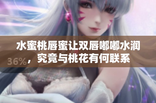 水蜜桃唇蜜让双唇嘟嘟水润，究竟与桃花有何联系