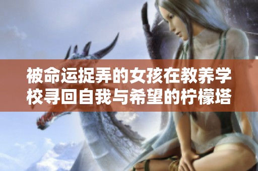 被命运捉弄的女孩在教养学校寻回自我与希望的柠檬塔故事