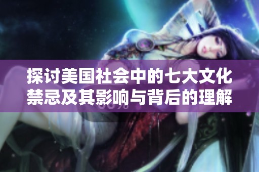 探讨美国社会中的七大文化禁忌及其影响与背后的理解
