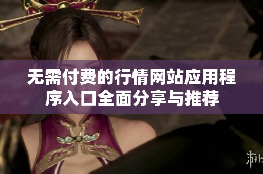 无需付费的行情网站应用程序入口全面分享与推荐