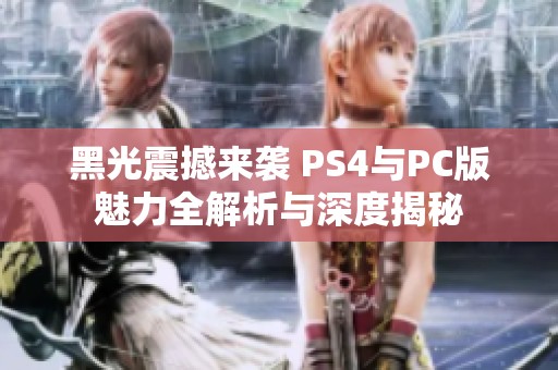 黑光震撼来袭 PS4与PC版魅力全解析与深度揭秘