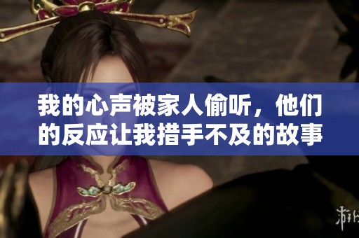 我的心声被家人偷听，他们的反应让我措手不及的故事