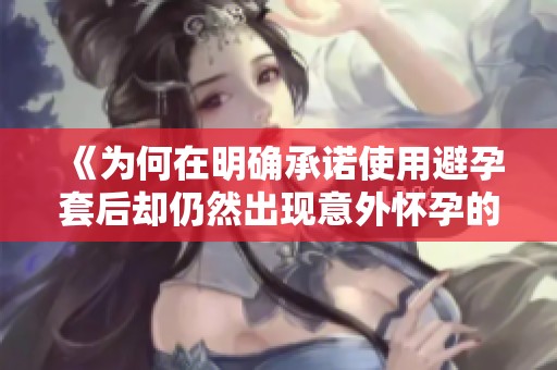《为何在明确承诺使用避孕套后却仍然出现意外怀孕的情况》