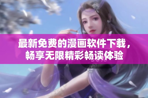 最新免费的漫画软件下载，畅享无限精彩畅读体验