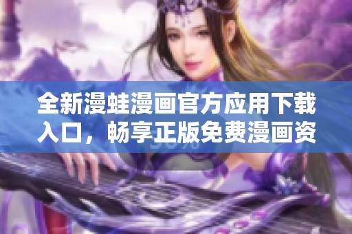全新漫蛙漫画官方应用下载入口，畅享正版免费漫画资源！