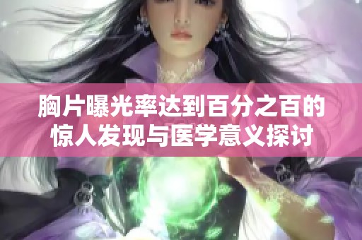 胸片曝光率达到百分之百的惊人发现与医学意义探讨