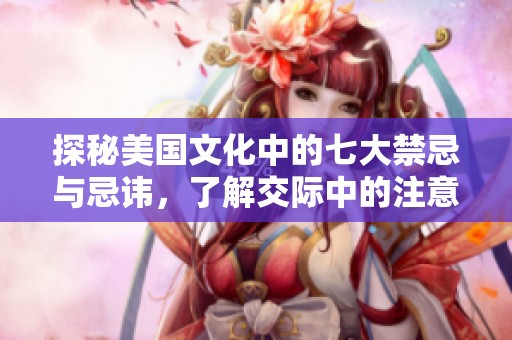 探秘美国文化中的七大禁忌与忌讳，了解交际中的注意事项